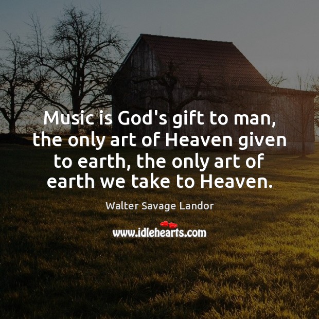 Music is God’s gift to man, the only art of Heaven given Walter Savage Landor Picture Quote