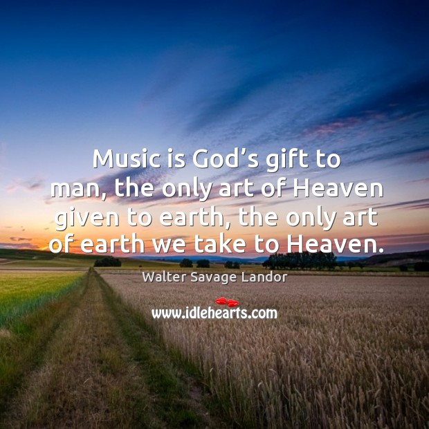 Music is God’s gift to man, the only art of heaven given to earth, the only art of earth we take to heaven. Image