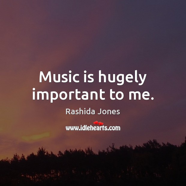 Music is hugely important to me. Rashida Jones Picture Quote