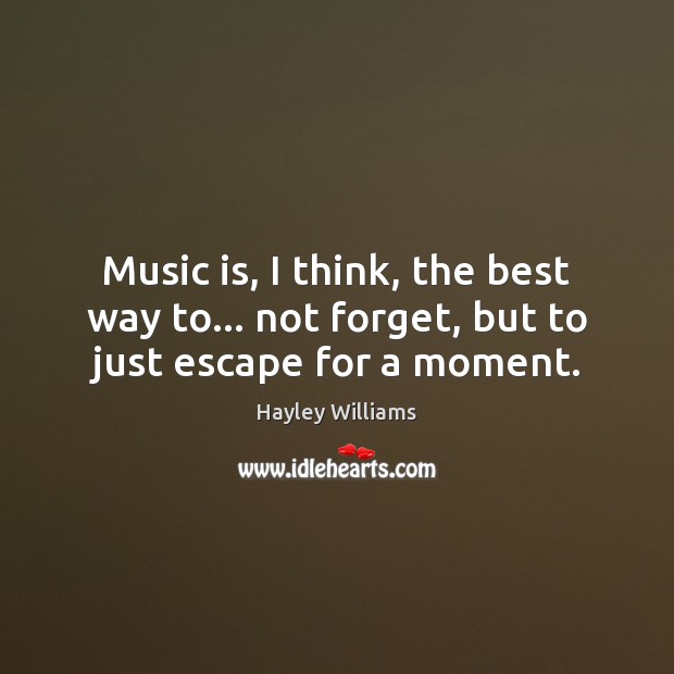 Music is, I think, the best way to… not forget, but to just escape for a moment. Hayley Williams Picture Quote