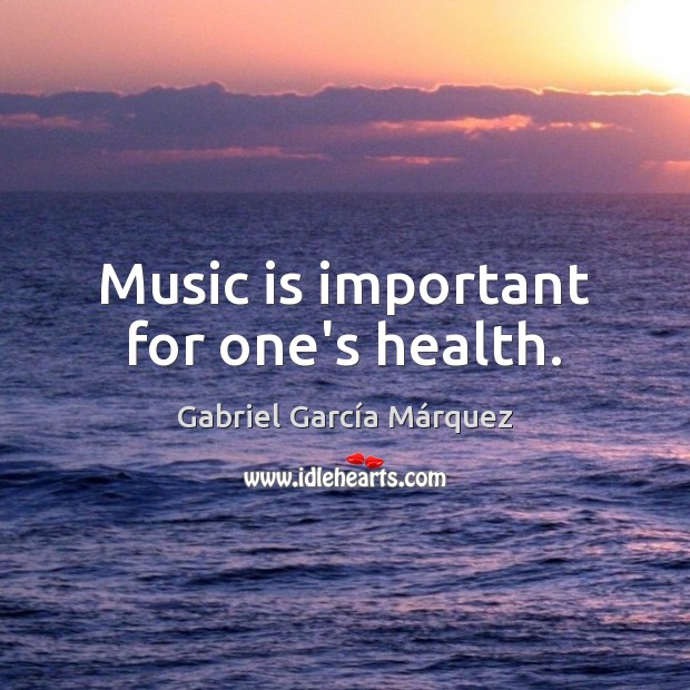 Music is important for one’s health. Gabriel García Márquez Picture Quote