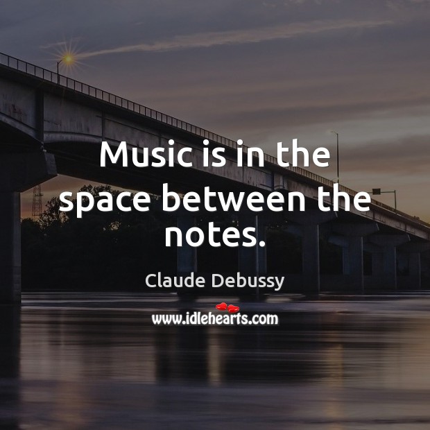Music is in the space between the notes. Claude Debussy Picture Quote