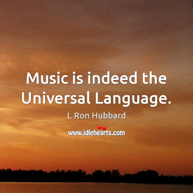 Music is indeed the Universal Language. L Ron Hubbard Picture Quote