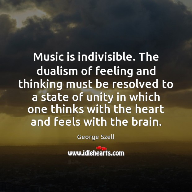 Music is indivisible. The dualism of feeling and thinking must be resolved Image