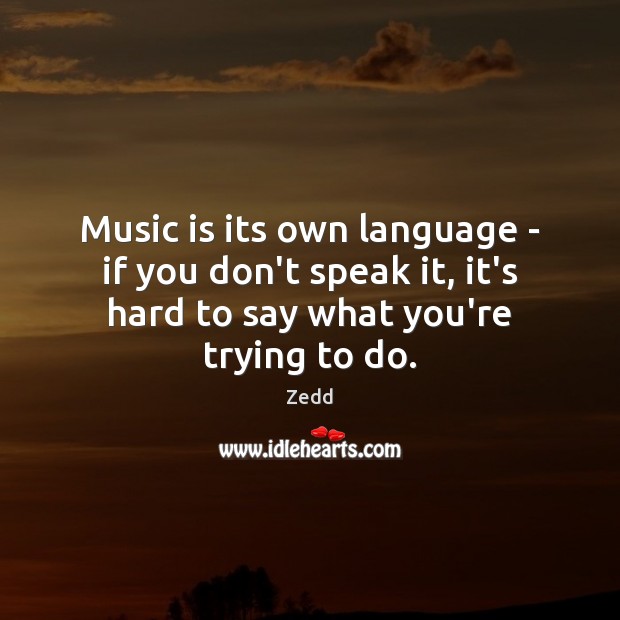 Music is its own language – if you don’t speak it, it’s Zedd Picture Quote