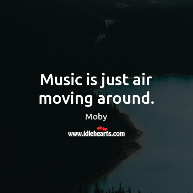 Music is just air moving around. Moby Picture Quote