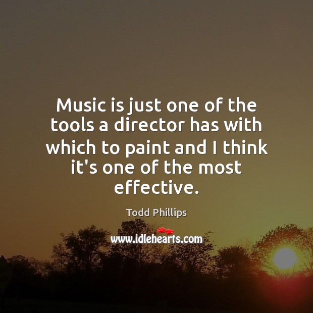 Music is just one of the tools a director has with which Todd Phillips Picture Quote