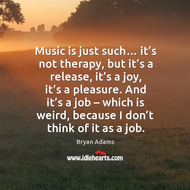 Music is just such… it’s not therapy, but it’s a release, it’s a joy, it’s a pleasure. Bryan Adams Picture Quote