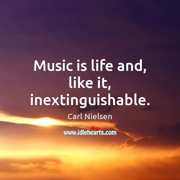 Music is life and, like it, inextinguishable. 
