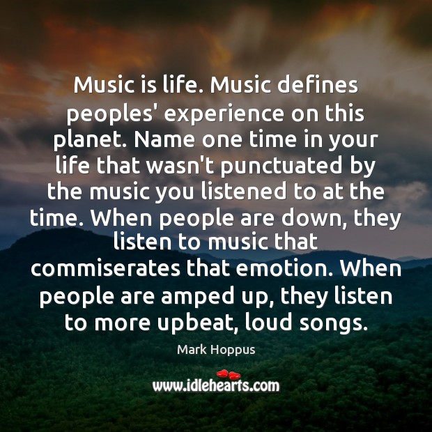 Music is life. Music defines peoples’ experience on this planet. Name one Emotion Quotes Image