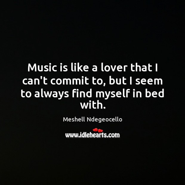 Music is like a lover that I can’t commit to, but I Image