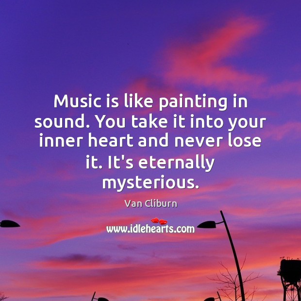 Music is like painting in sound. You take it into your inner Van Cliburn Picture Quote