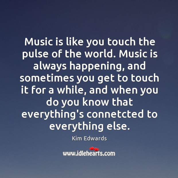 Music is like you touch the pulse of the world. Music is Kim Edwards Picture Quote