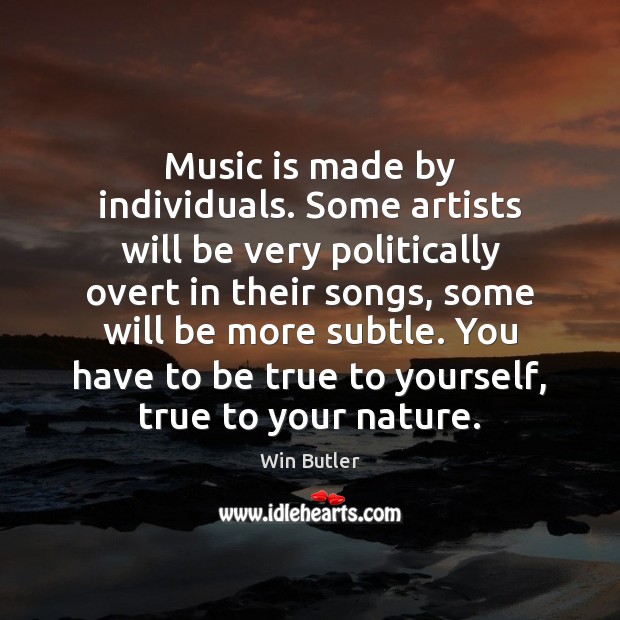 Music is made by individuals. Some artists will be very politically overt Win Butler Picture Quote