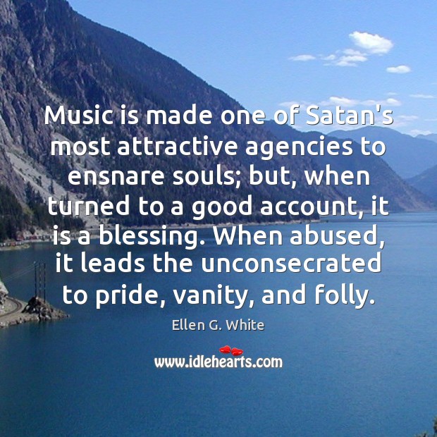Music is made one of Satan’s most attractive agencies to ensnare souls; Ellen G. White Picture Quote