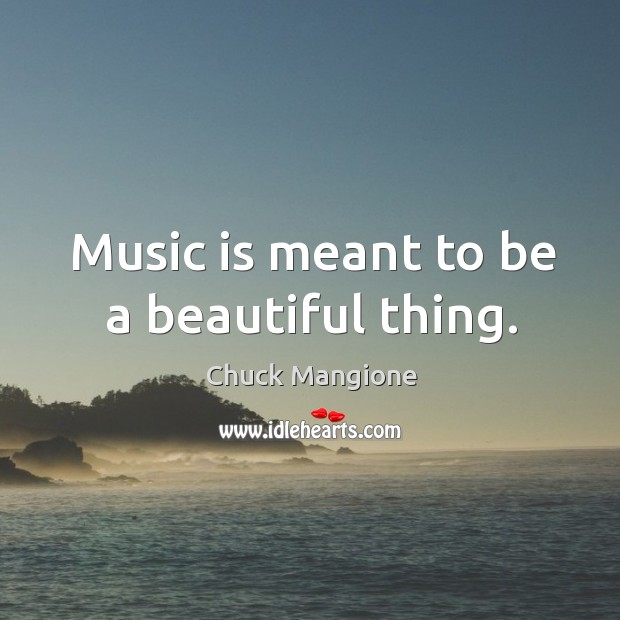 Music is meant to be a beautiful thing. Chuck Mangione Picture Quote