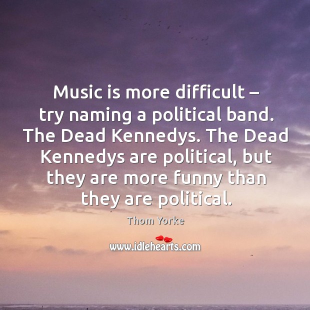 Music is more difficult – try naming a political band. Thom Yorke Picture Quote