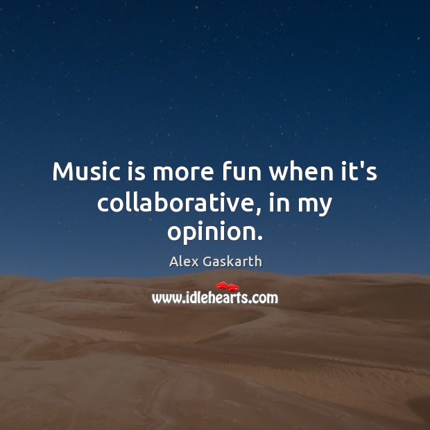 Music is more fun when it’s collaborative, in my opinion. Alex Gaskarth Picture Quote