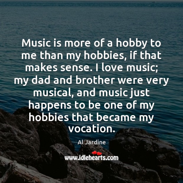 Music is more of a hobby to me than my hobbies, if Image