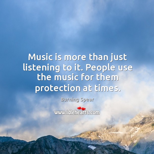 Music is more than just listening to it. People use the music for them protection at times. Burning Spear Picture Quote