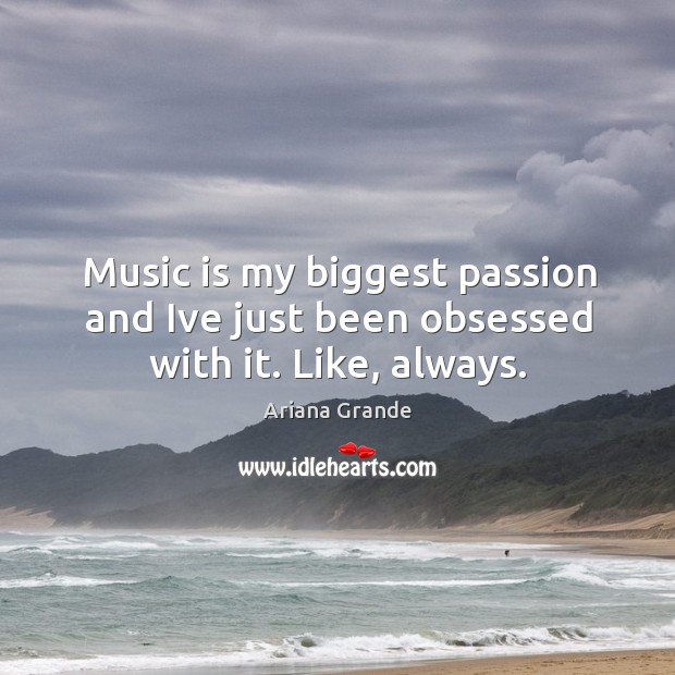 Music is my biggest passion and Ive just been obsessed with it. Like, always. Ariana Grande Picture Quote