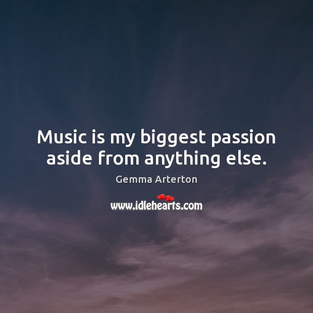 Music is my biggest passion aside from anything else. Gemma Arterton Picture Quote