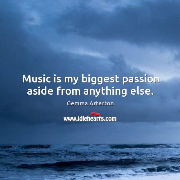 Music is my biggest passion aside from anything else. Passion Quotes Image