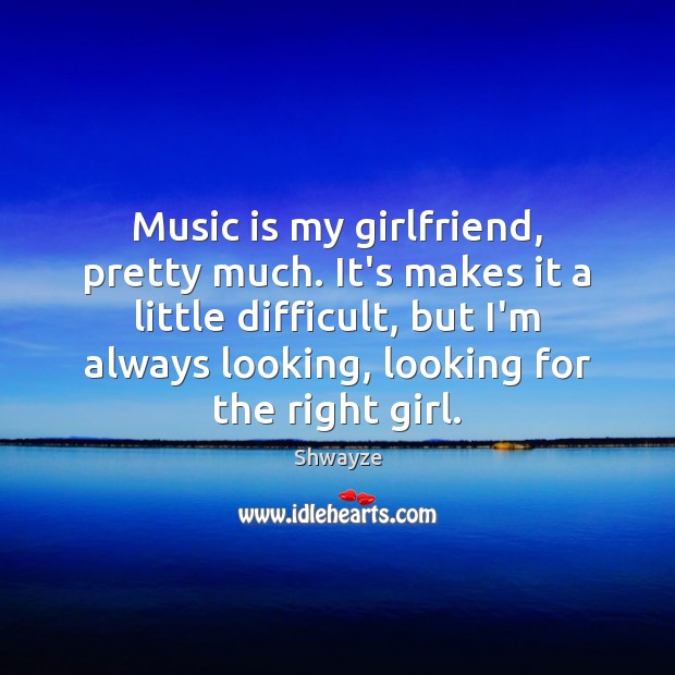 Music is my girlfriend, pretty much. It’s makes it a little difficult, Shwayze Picture Quote
