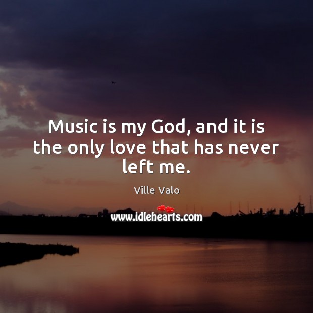 Music is my God, and it is the only love that has never left me. Ville Valo Picture Quote