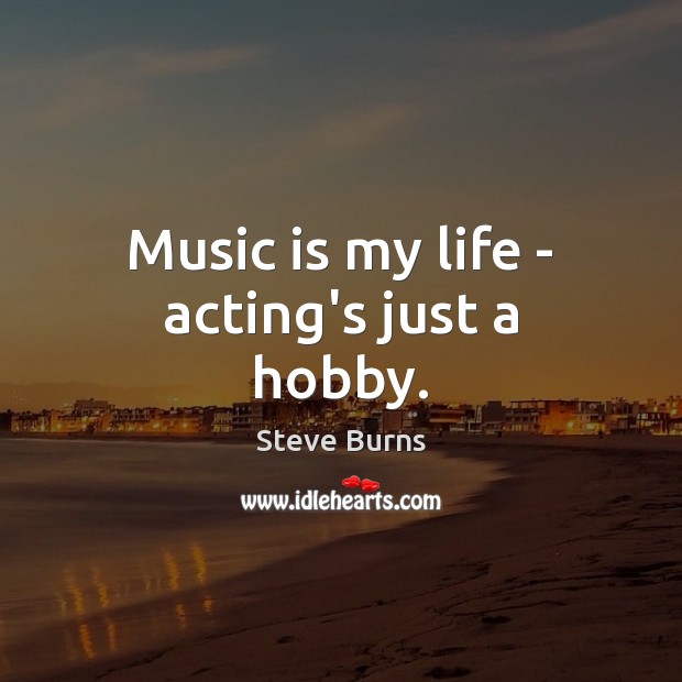 Music is my life – acting’s just a hobby. Steve Burns Picture Quote