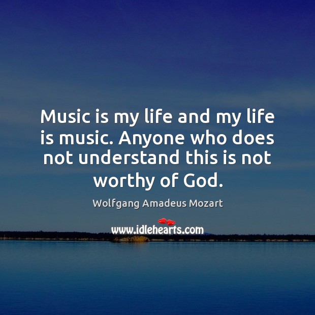 Music is my life and my life is music. Anyone who does Wolfgang Amadeus Mozart Picture Quote