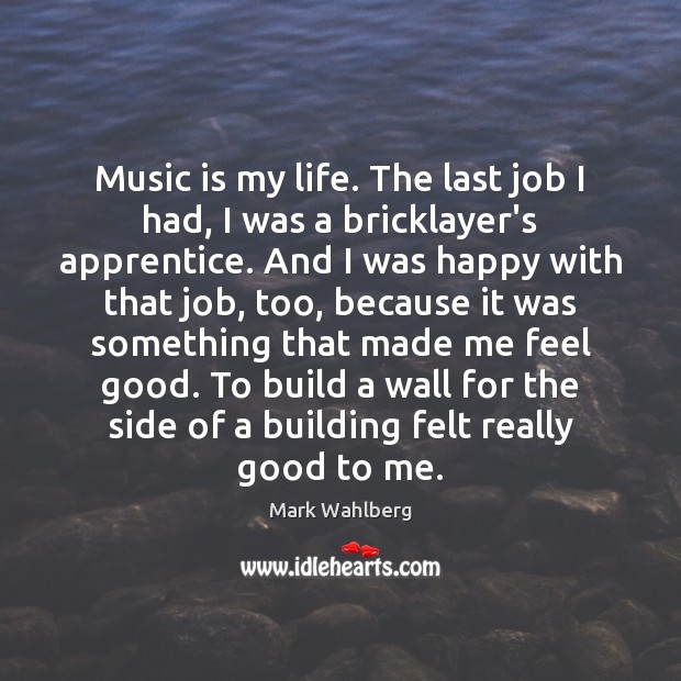 Music is my life. The last job I had, I was a Mark Wahlberg Picture Quote