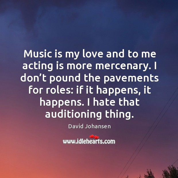 Music is my love and to me acting is more mercenary. David Johansen Picture Quote