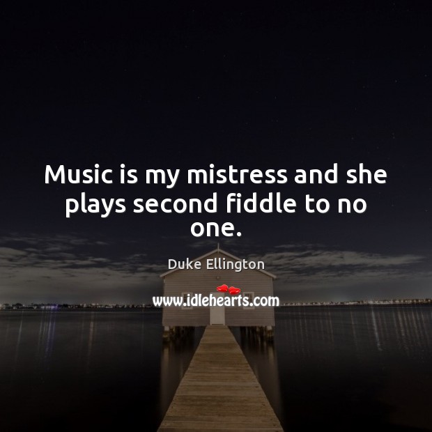 Music is my mistress and she plays second fiddle to no one. Duke Ellington Picture Quote