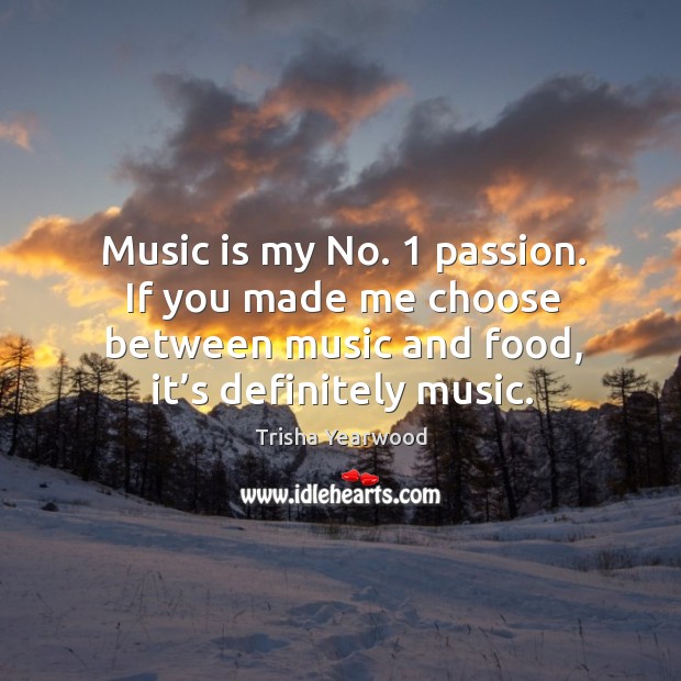 Music is my no. 1 passion. If you made me choose between music and food, it’s definitely music. Passion Quotes Image
