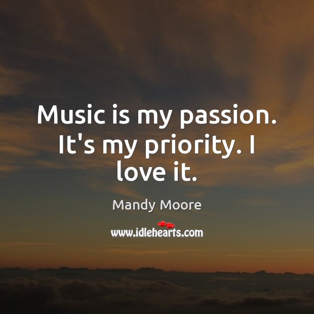 Music is my passion. It’s my priority. I love it. Mandy Moore Picture Quote