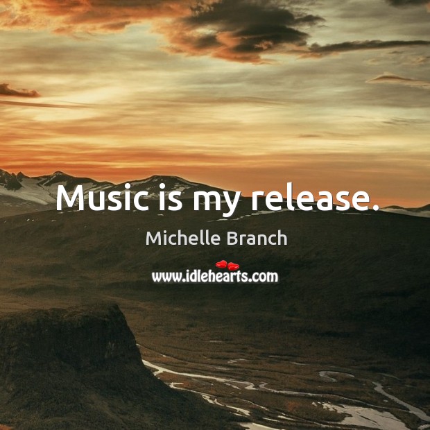Music is my release. Michelle Branch Picture Quote