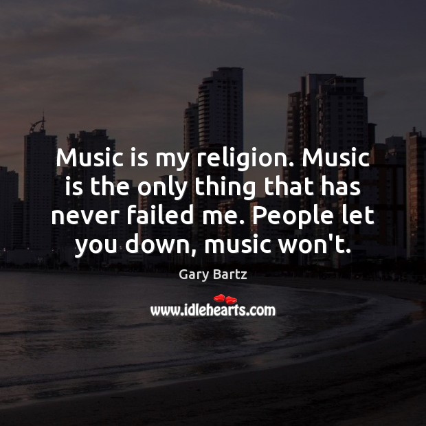 Music is my religion. Music is the only thing that has never Image