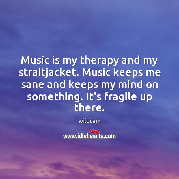 Music is my therapy and my straitjacket. Music keeps me sane and will.i.am Picture Quote