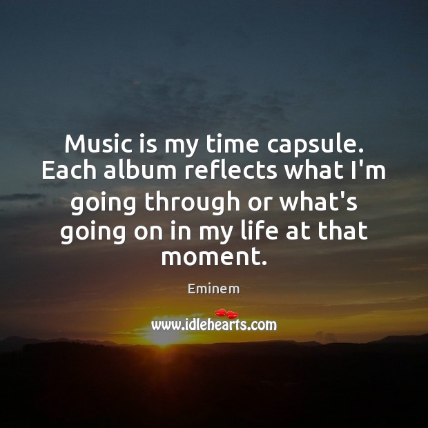 Music is my time capsule. Each album reflects what I’m going through Eminem Picture Quote