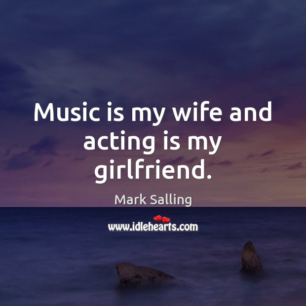 Music is my wife and acting is my girlfriend. Mark Salling Picture Quote