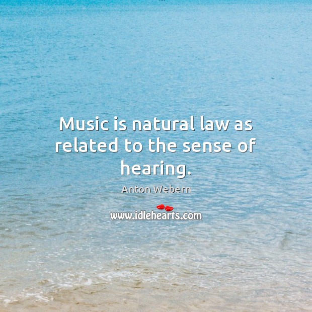 Music is natural law as related to the sense of hearing. Anton Webern Picture Quote