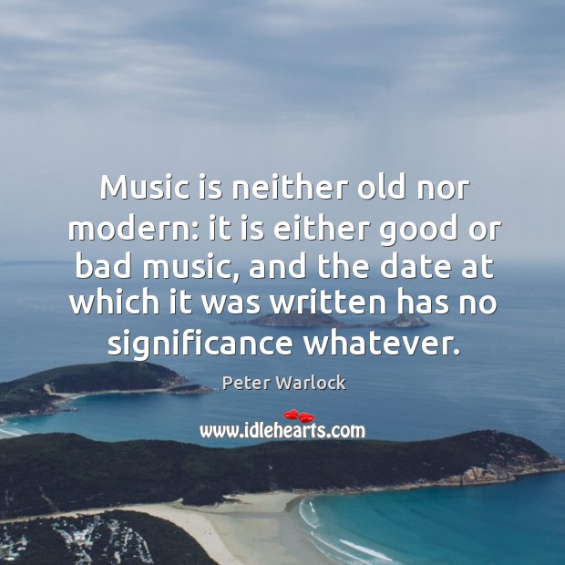 Music is neither old nor modern: it is either good or bad music, and the date at which Image