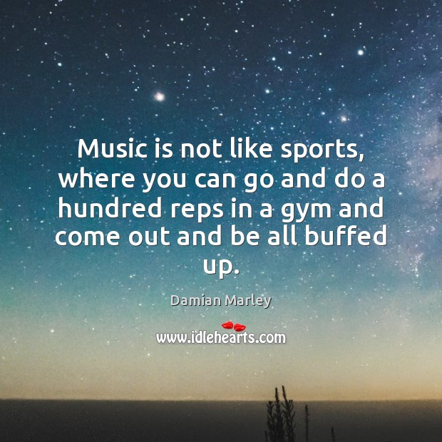 Music is not like sports, where you can go and do a Image