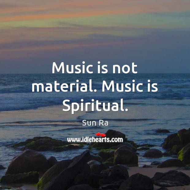 Music is not material. Music is Spiritual. Music Quotes Image
