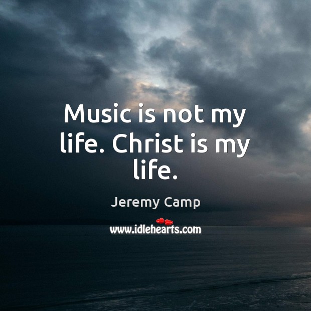 Music is not my life. Christ is my life. Image