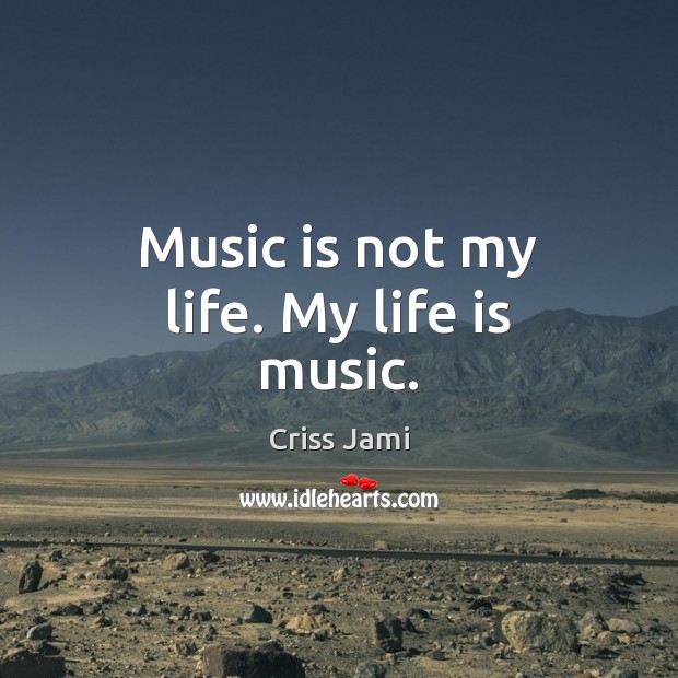 Music is not my life. My life is music. Criss Jami Picture Quote