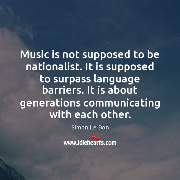 Music is not supposed to be nationalist. It is supposed to surpass Simon Le Bon Picture Quote