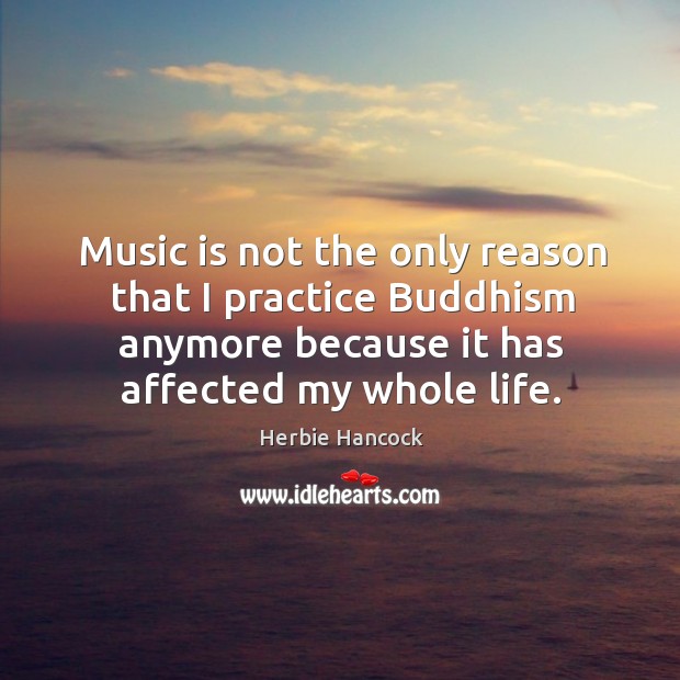 Music is not the only reason that I practice Buddhism anymore because Herbie Hancock Picture Quote