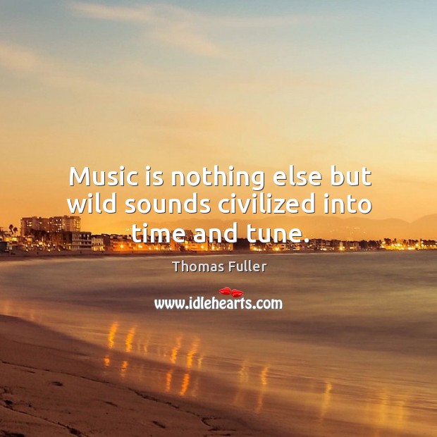 Music is nothing else but wild sounds civilized into time and tune. Thomas Fuller Picture Quote